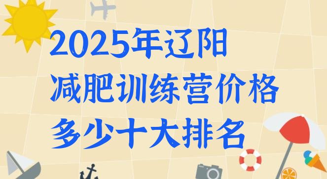 十大2025年辽阳减肥训练营价格多少十大排名排行榜