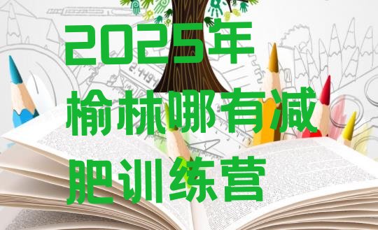十大2025年榆林哪有减肥训练营排行榜