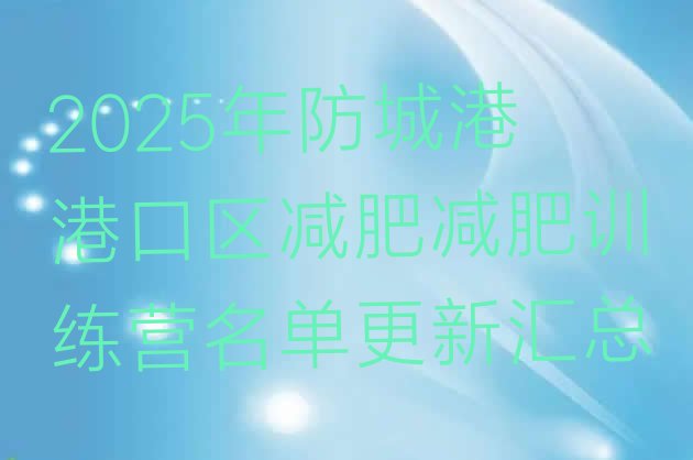 十大2025年防城港港口区减肥减肥训练营名单更新汇总排行榜