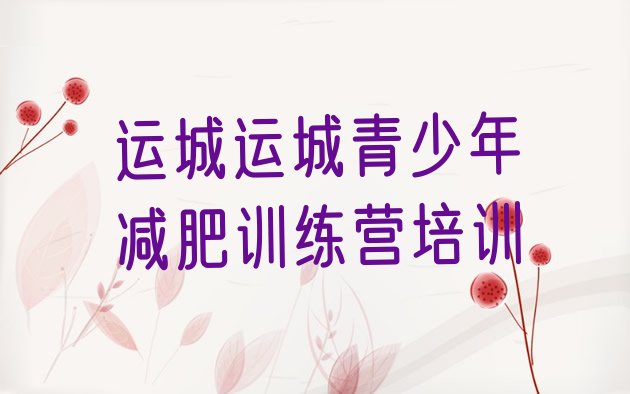 十大2025年运城减肥训练营哪里有排行榜