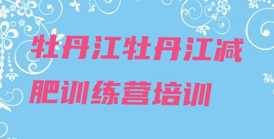 十大牡丹江减肥训练营哪里有排名前五排行榜
