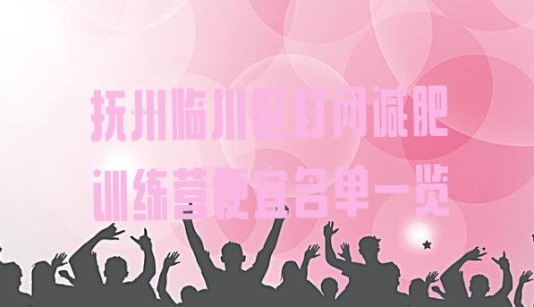 十大抚州临川区封闭减肥训练营便宜名单一览排行榜