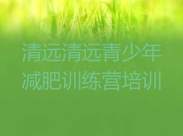 十大2025年清远减肥训练营封闭排名前十排行榜