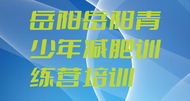 十大岳阳全封闭减肥训练营好吗排行榜
