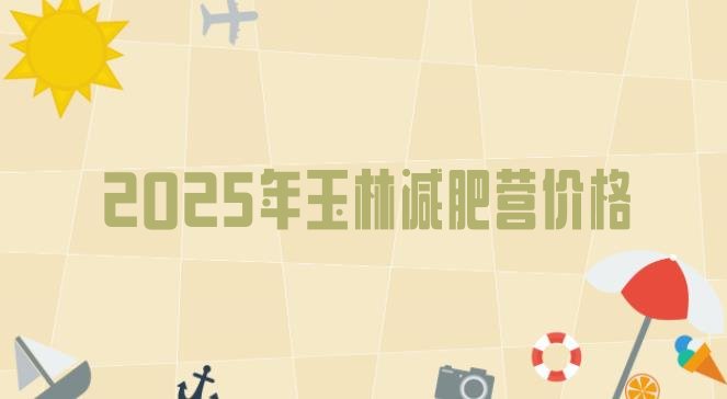 十大2025年玉林减肥营价格排行榜