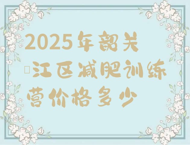 十大2025年韶关浈江区减肥训练营价格多少排行榜