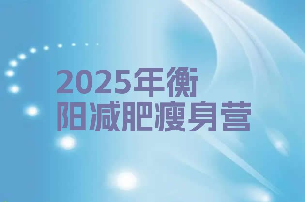 十大2025年衡阳减肥瘦身营排行榜