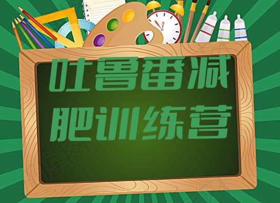 十大2025年吐鲁番减肥训练营排行榜排名排行榜