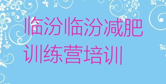 十大2025年临汾减肥魔鬼式训练营推荐一览排行榜