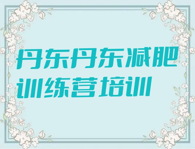 十大2025年丹东有谁去过减肥训练营排名前五排行榜