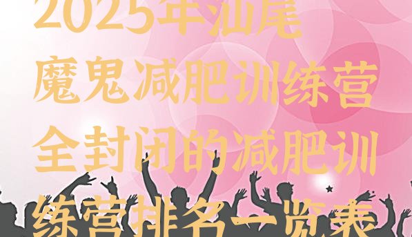 十大2025年汕尾魔鬼减肥训练营全封闭的减肥训练营排名一览表排行榜
