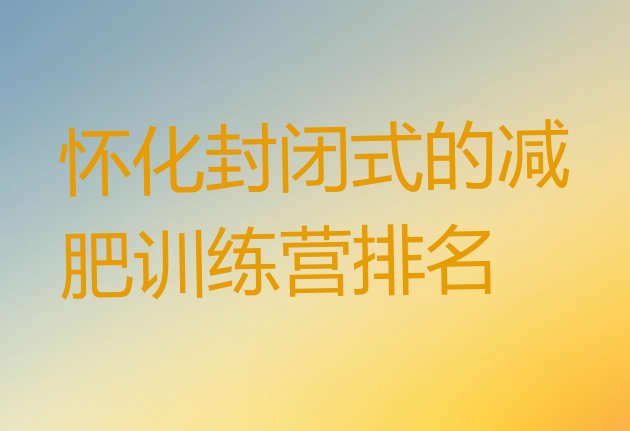 十大怀化封闭式的减肥训练营排名排行榜