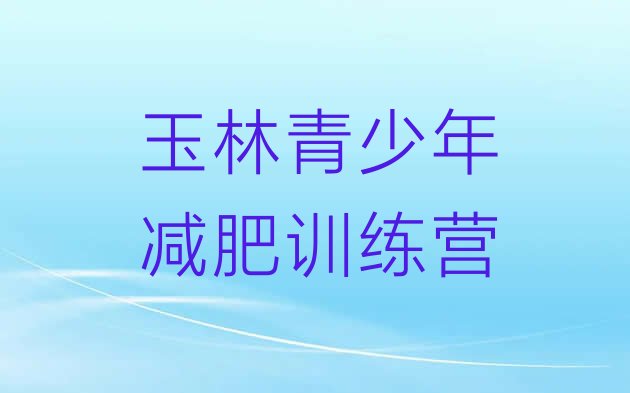 十大2025年玉林减肥班训练营排行榜