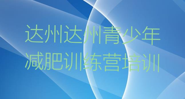 十大2025年达州减肥训练营在哪里推荐一览排行榜