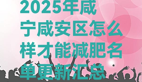 十大2025年咸宁咸安区怎么样才能减肥名单更新汇总排行榜