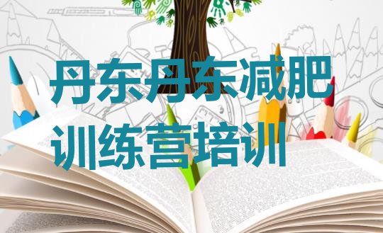 十大2025年丹东减肥训练营大概多少钱排行榜