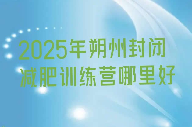 十大2025年朔州封闭减肥训练营哪里好排行榜