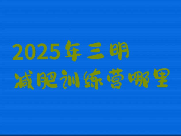 十大2025年三明减肥训练营哪里排行榜