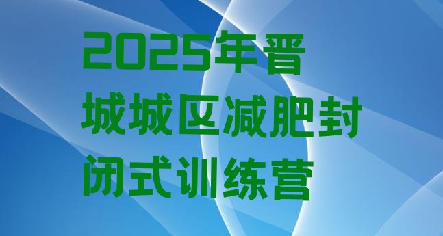 十大2025年晋城城区减肥封闭式训练营排行榜
