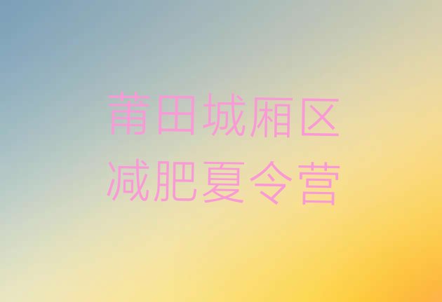 十大莆田城厢区减肥训练营费用名单一览排行榜