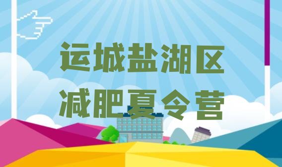 十大2025年运城盐湖区青少年减肥夏令营排名top10排行榜