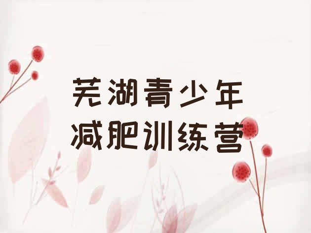 十大2025年芜湖全封闭减肥训练营好吗排行榜