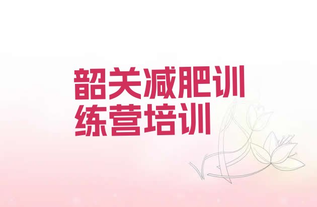 十大2025年韶关武江区哪里减肥训练营正规排行榜
