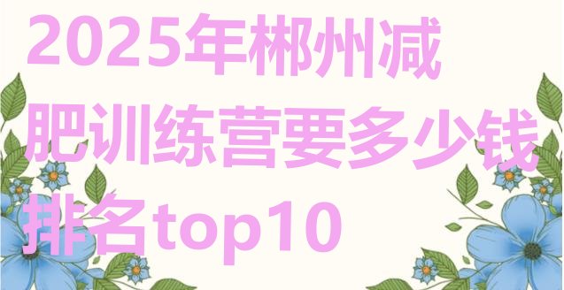 十大2025年郴州减肥训练营要多少钱排名top10排行榜