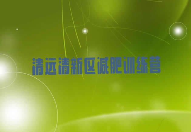 十大2025年清远清新区哪里减肥训练营好排名排行榜