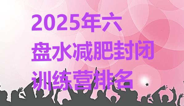 十大2025年六盘水减肥封闭训练营排名排行榜
