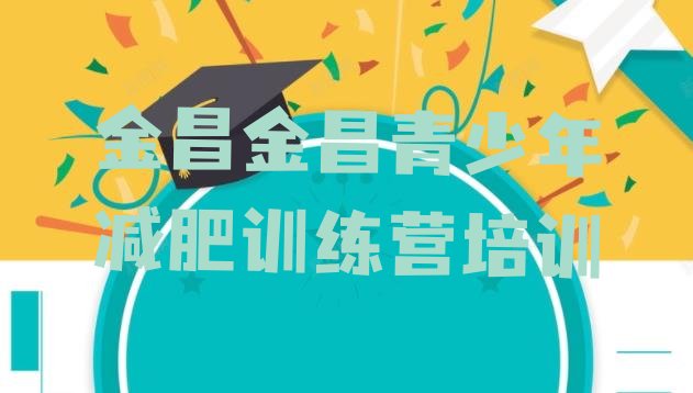 十大金昌减肥训练营一个月多少钱排行榜