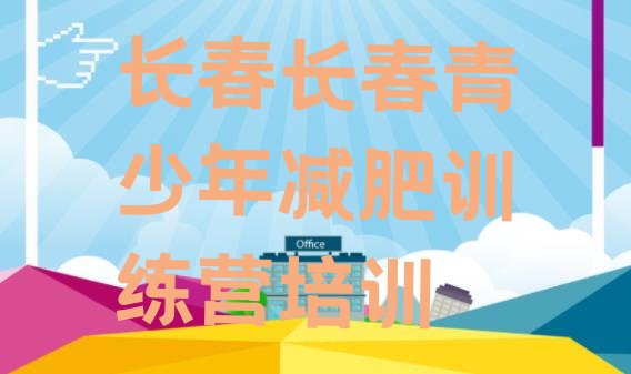 十大2025年长春暑期减肥训练营哪家好排名排行榜