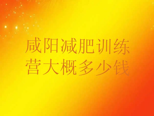 十大咸阳减肥训练营大概多少钱排行榜