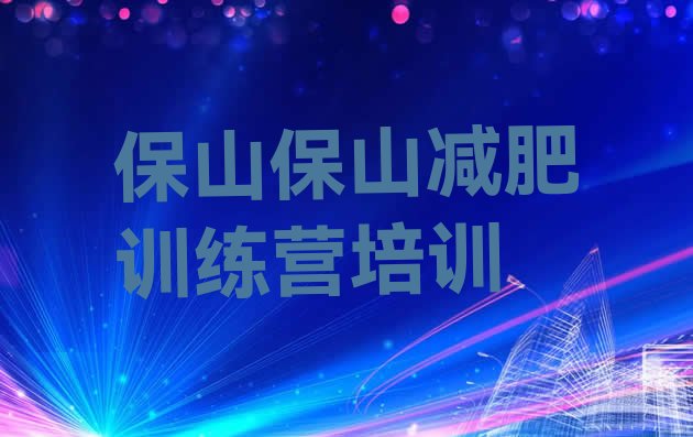 十大2025年保山全封闭式减肥训练营排名排行榜