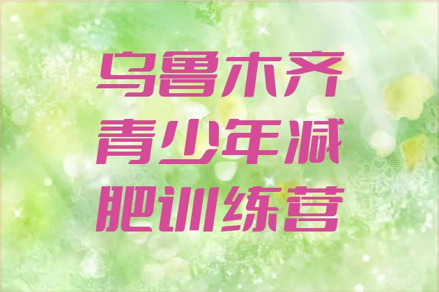 十大2025年乌鲁木齐减肥塑身训练营排行榜