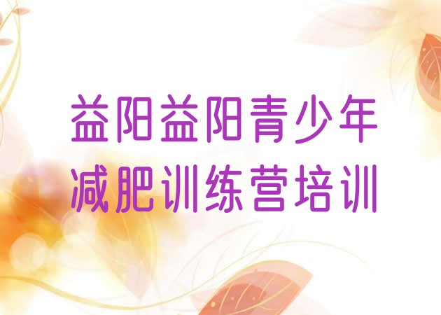 十大2025年益阳减肥训练营在哪排行榜