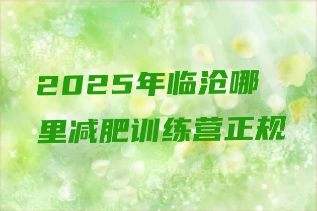 十大2025年临沧哪里减肥训练营正规排行榜