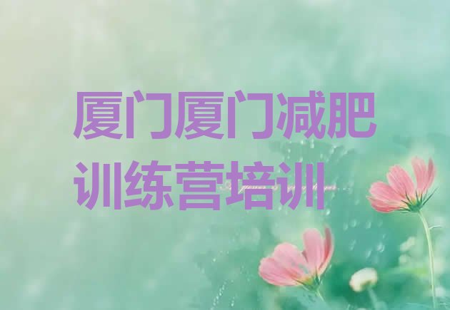 十大厦门封闭减肥训练营哪里好名单更新汇总排行榜