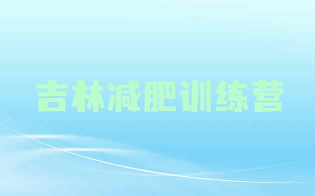 十大2025年吉林封闭减肥训练营便宜十大排名排行榜