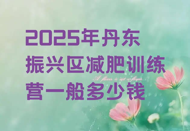 十大2025年丹东振兴区减肥训练营一般多少钱排行榜