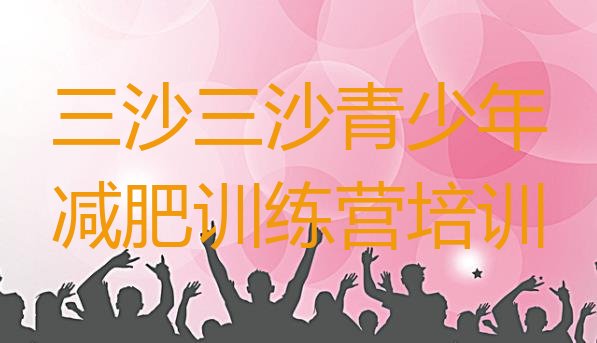 十大2025年三沙减肥魔鬼式训练营排行榜