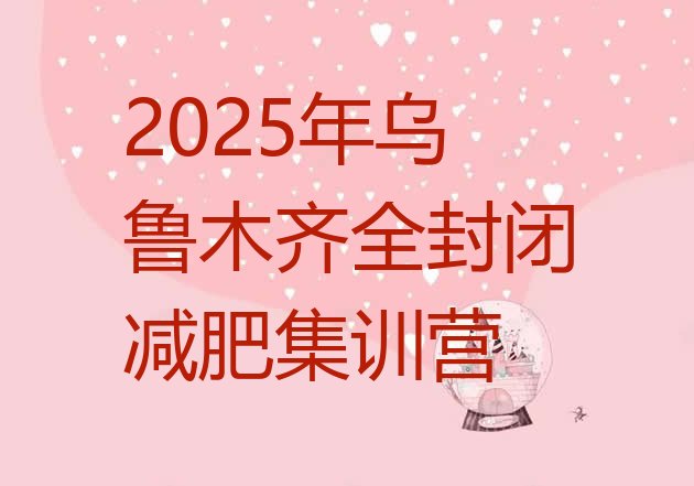十大2025年乌鲁木齐全封闭减肥集训营排行榜