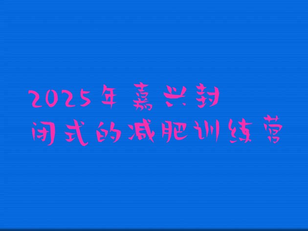 十大2025年嘉兴封闭式的减肥训练营排行榜