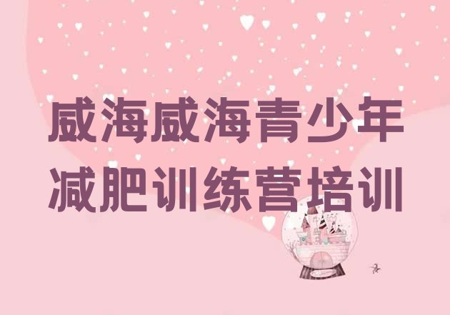 十大2025年威海文登区减肥训练营哪里好十大排名排行榜