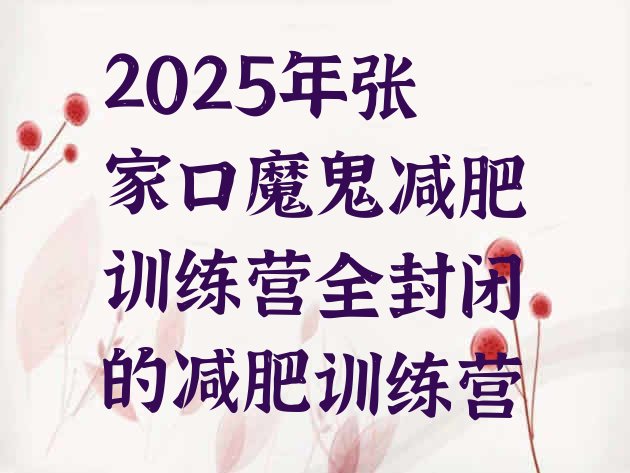 十大2025年张家口魔鬼减肥训练营全封闭的减肥训练营排行榜