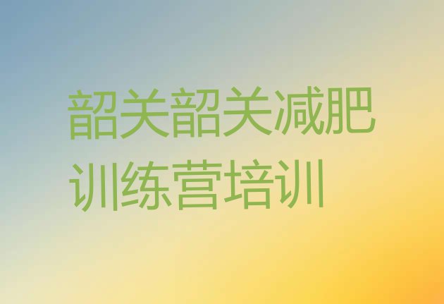 十大2025年韶关浈江区训练减肥营十大排名排行榜