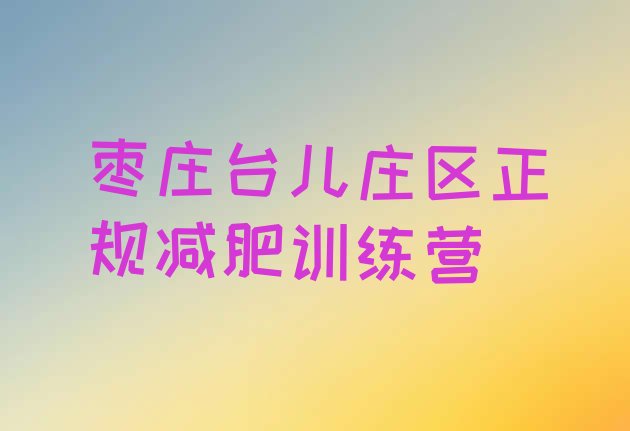 十大枣庄台儿庄区正规减肥训练营排行榜
