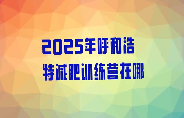 十大2025年呼和浩特减肥训练营在哪排行榜