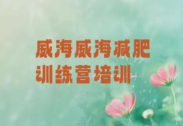 十大威海文登区减肥营训练多少钱排行榜