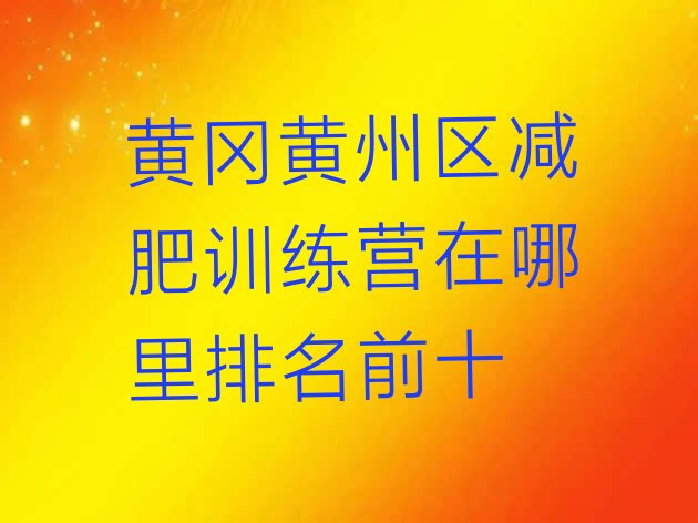 十大黄冈黄州区减肥训练营在哪里排名前十排行榜
